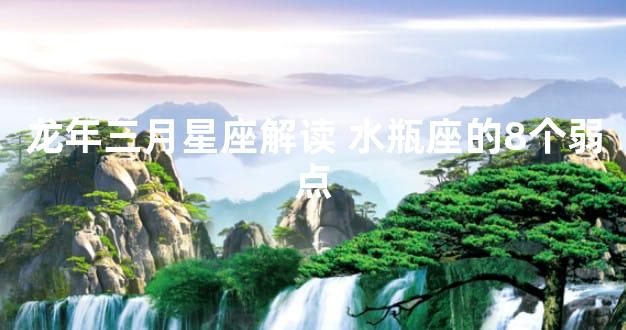 龙年三月星座解读 水瓶座的8个弱点